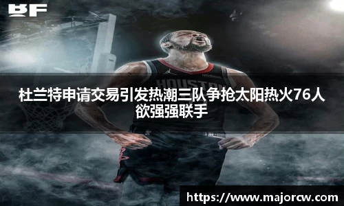 杜兰特申请交易引发热潮三队争抢太阳热火76人欲强强联手